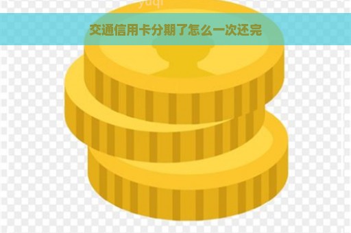 交通信用卡分期了怎么一次还完