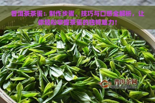 普洱茶茶蛋：制作步骤、技巧与口感全解析，让你轻松掌握茶蛋的独特魅力！