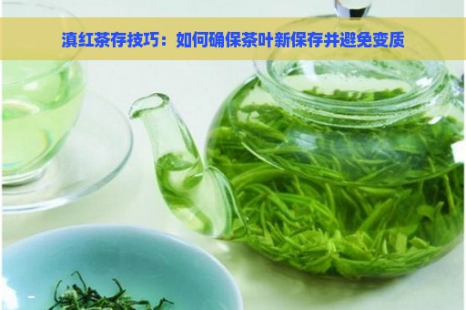 滇红茶存技巧：如何确保茶叶新保存并避免变质