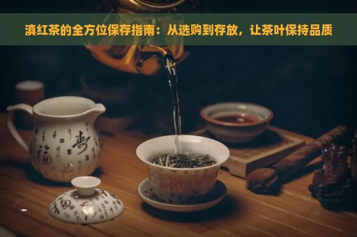 滇红茶的全方位保存指南：从选购到存放，让茶叶保持品质