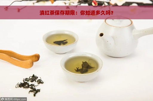 滇红茶保存期限：你知道多久吗？