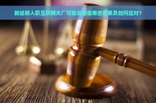 新逾期入职互联网大厂可能会面临哪些后果及如何应对？