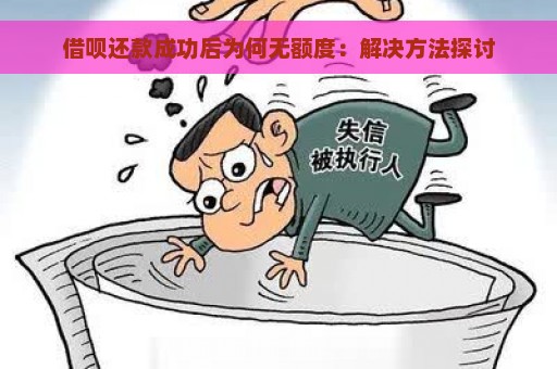 借呗还款成功后为何无额度：解决方法探讨