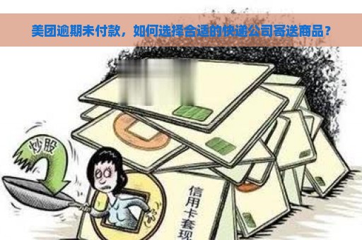 美团逾期未付款，如何选择合适的快递公司寄送商品？