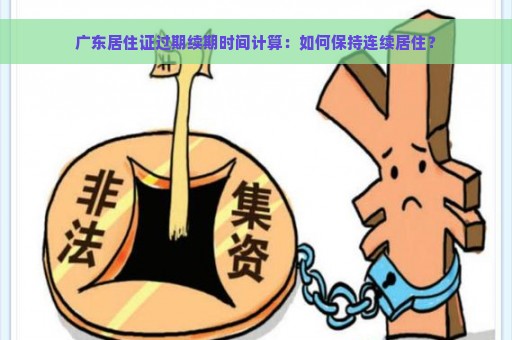 广东居住证过期续期时间计算：如何保持连续居住？