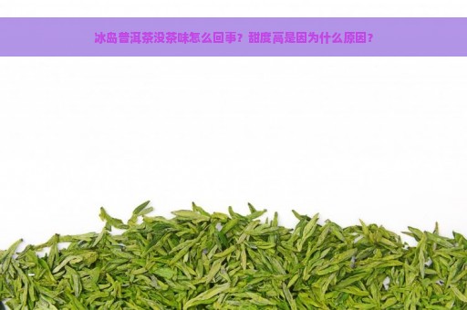 冰岛普洱茶没茶味怎么回事？甜度高是因为什么原因？