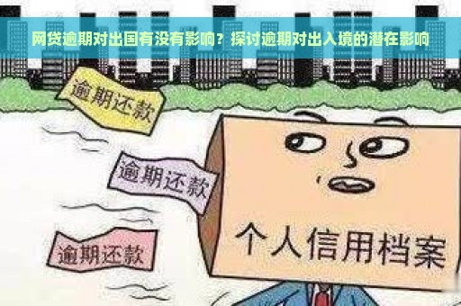 网贷逾期对出国有没有影响？探讨逾期对出入境的潜在影响