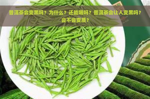 普洱茶会变黑吗？为什么？还能喝吗？普洱茶会让人变黑吗？会不会变质？