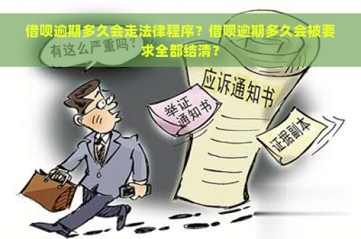 借呗逾期多久会走法律程序？借呗逾期多久会被要求全部结清？