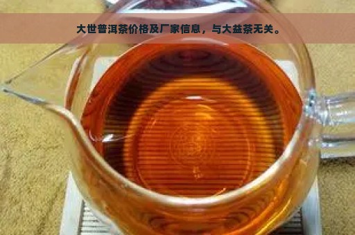 大世普洱茶价格及厂家信息，与大益茶无关。