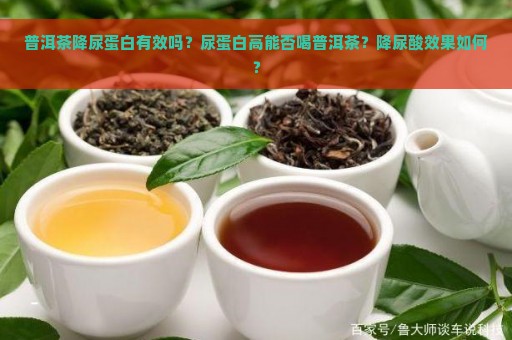 普洱茶降尿蛋白有效吗？尿蛋白高能否喝普洱茶？降尿酸效果如何？