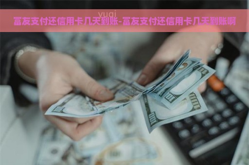 富友支付还信用卡几天到账-富友支付还信用卡几天到账啊