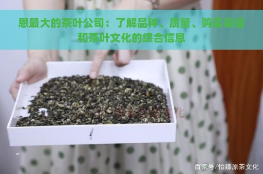 恩最大的茶叶公司：了解品种、质量、购买渠道和茶叶文化的综合信息