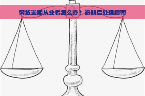 网贷逾期从业者怎么办？逾期后处理指南