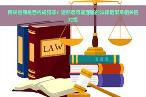 网贷逾期是否构成犯罪？逾期后可能面临的法律后果及相关应对措