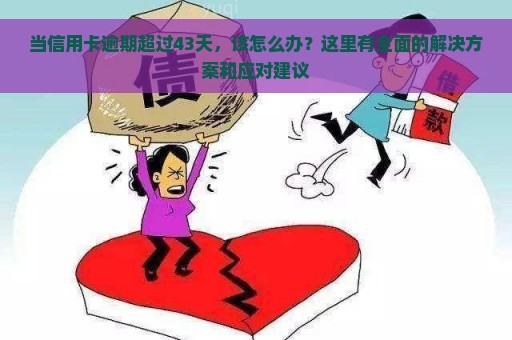 当信用卡逾期超过43天，该怎么办？这里有全面的解决方案和应对建议