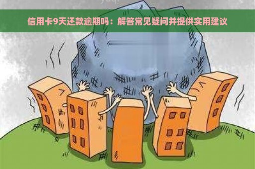 信用卡9天还款逾期吗：解答常见疑问并提供实用建议