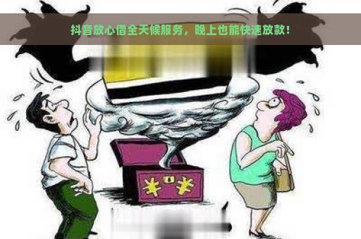 抖音放心借全天候服务，晚上也能快速放款！