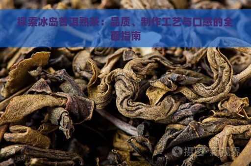 探索冰岛普洱熟茶：品质、制作工艺与口感的全面指南