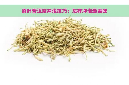 滇叶普洱茶冲泡技巧：怎样冲泡最美味