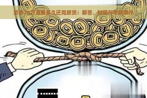 负债70万需要多久还完房贷：解答、时间与申请条件