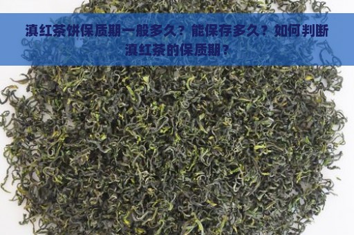 滇红茶饼保质期一般多久？能保存多久？如何判断滇红茶的保质期？