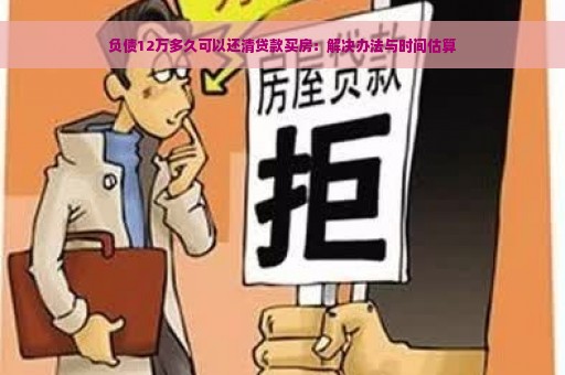 负债12万多久可以还清贷款买房：解决办法与时间估算