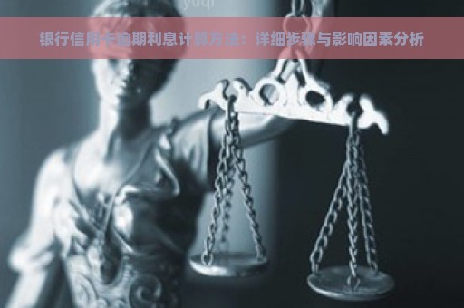 银行信用卡逾期利息计算方法：详细步骤与影响因素分析