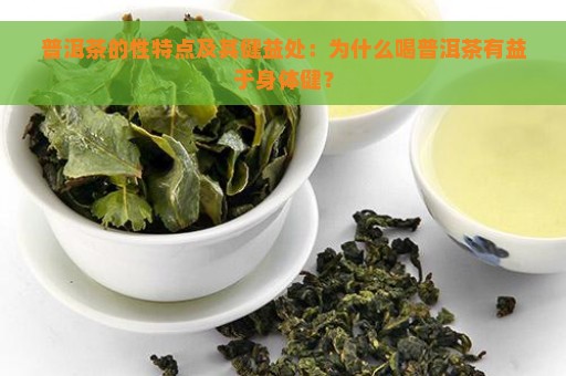 普洱茶的性特点及其健益处：为什么喝普洱茶有益于身体健？