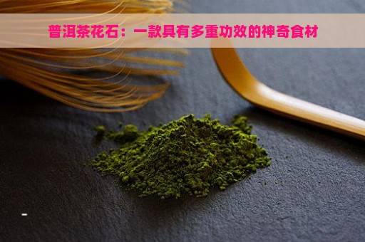 普洱茶花石：一款具有多重功效的神奇食材