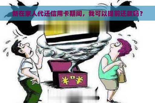 新在家人代还信用卡期间，我可以提前还款吗？