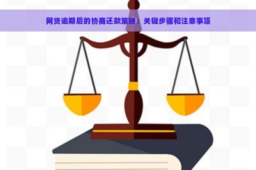 网贷逾期后的协商还款策略：关键步骤和注意事项