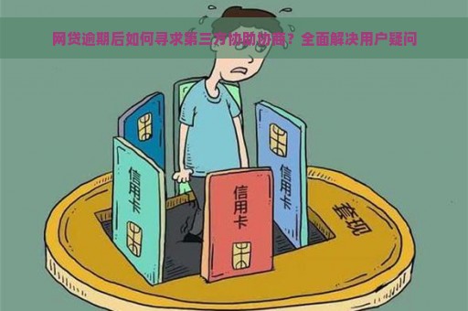 网贷逾期后如何寻求第三方协助协商？全面解决用户疑问