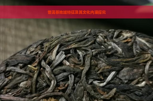 普洱茶地域特征及其文化内涵探究