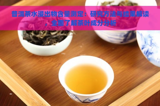 普洱茶水浸出物含量测定：研究方法与结果解读，全面了解茶叶成分分析