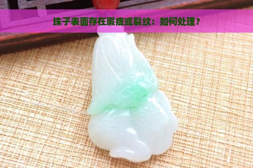 珠子表面存在瑕疵或裂纹：如何处理？