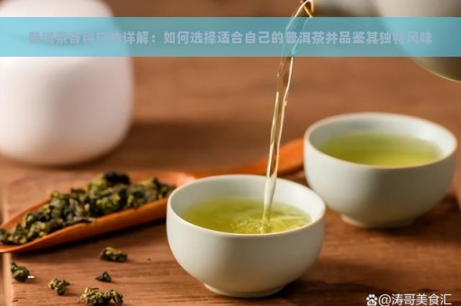 普洱茶各种口味详解：如何选择适合自己的普洱茶并品鉴其独特风味