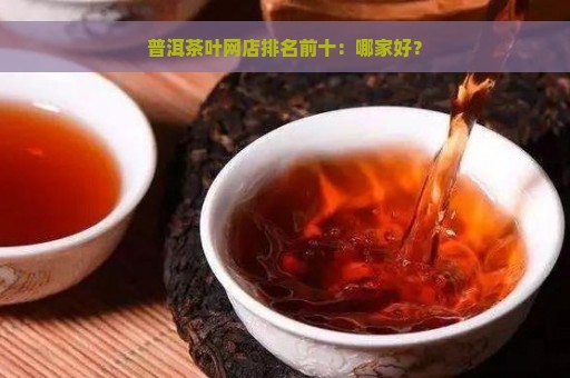 普洱茶叶网店排名前十：哪家好？