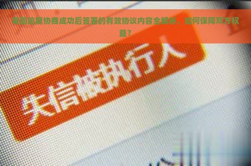 美团逾期协商成功后签署的有效协议内容全解析，如何保障双方权益？