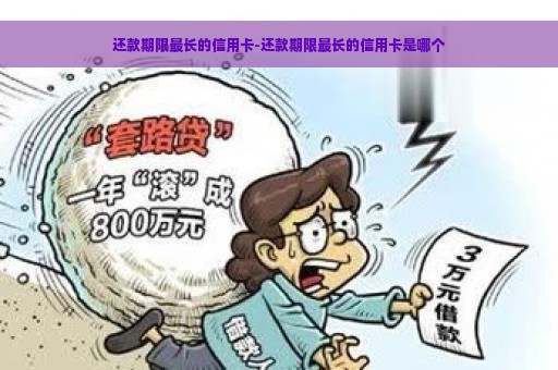 还款期限最长的信用卡-还款期限最长的信用卡是哪个