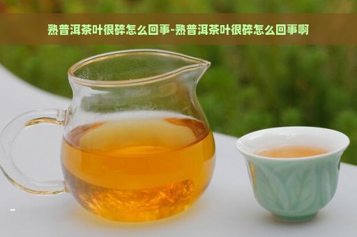 熟普洱茶叶很碎怎么回事-熟普洱茶叶很碎怎么回事啊