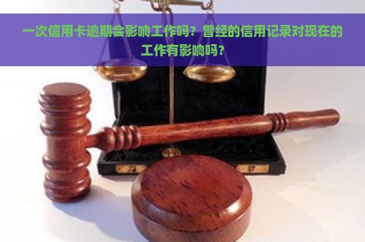 一次信用卡逾期会影响工作吗？曾经的信用记录对现在的工作有影响吗？