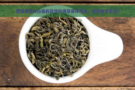 普洱茶茶头白霜的品饮价值及保存方法，让您畅饮无忧！