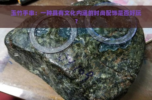 玉竹手串：一种具有文化内涵的时尚配饰是否好玩？