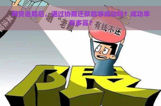 网贷逾期后，通过协商还款能够成功吗？成功率有多高？