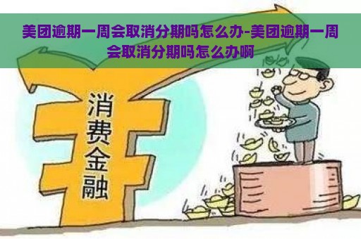 美团逾期一周会取消分期吗怎么办-美团逾期一周会取消分期吗怎么办啊