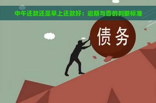 中午还款还是早上还款好：逾期与否的判断标准