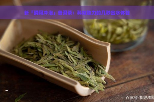 新「瞬间冲泡」普洱茶：科技助力的几秒出水体验