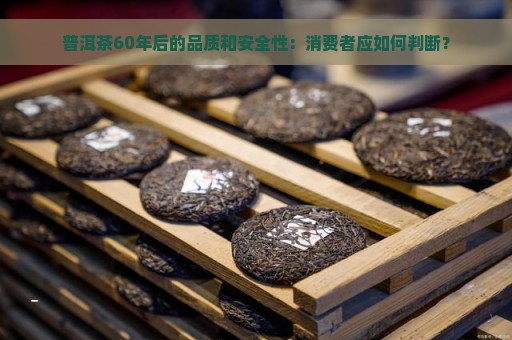 普洱茶60年后的品质和安全性：消费者应如何判断？