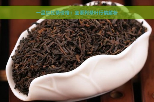 一品红红茶价格：全系列茶叶行情解析